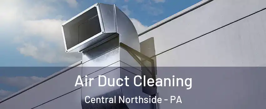 Air Duct Cleaning Central Northside - PA