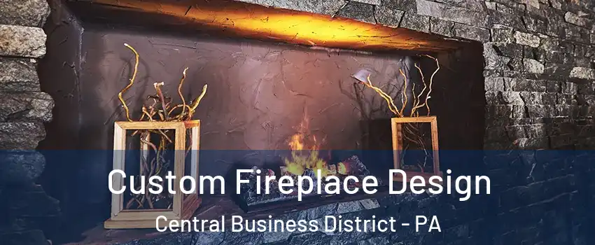 Custom Fireplace Design Central Business District - PA