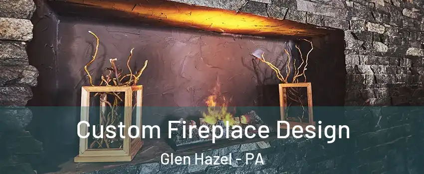 Custom Fireplace Design Glen Hazel - PA