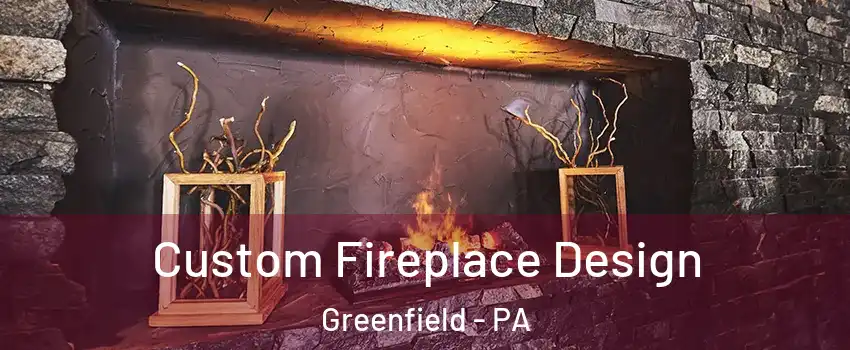 Custom Fireplace Design Greenfield - PA