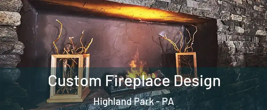 Custom Fireplace Design Highland Park - PA