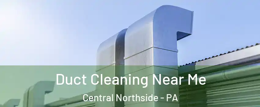 Duct Cleaning Near Me Central Northside - PA