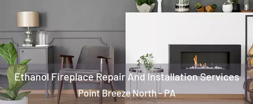 Ethanol Fireplace Repair And Installation Services Point Breeze North - PA