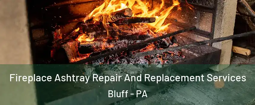 Fireplace Ashtray Repair And Replacement Services Bluff - PA