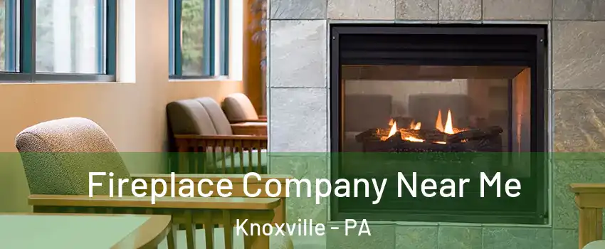 Fireplace Company Near Me Knoxville - PA