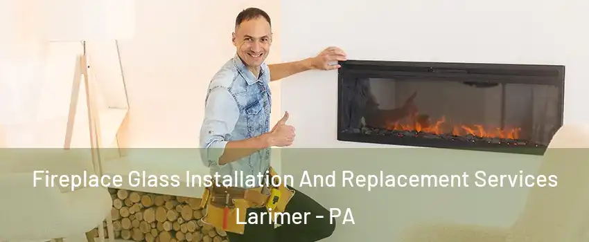 Fireplace Glass Installation And Replacement Services Larimer - PA