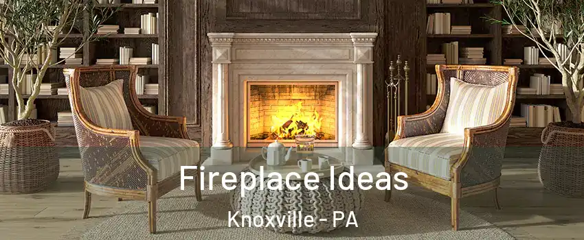 Fireplace Ideas Knoxville - PA