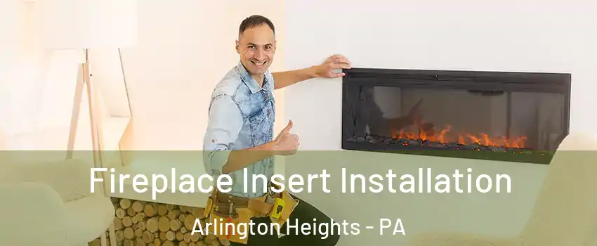 Fireplace Insert Installation Arlington Heights - PA