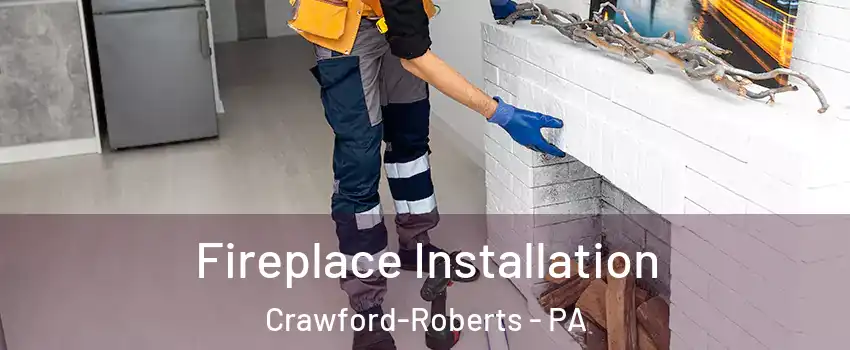 Fireplace Installation Crawford-Roberts - PA