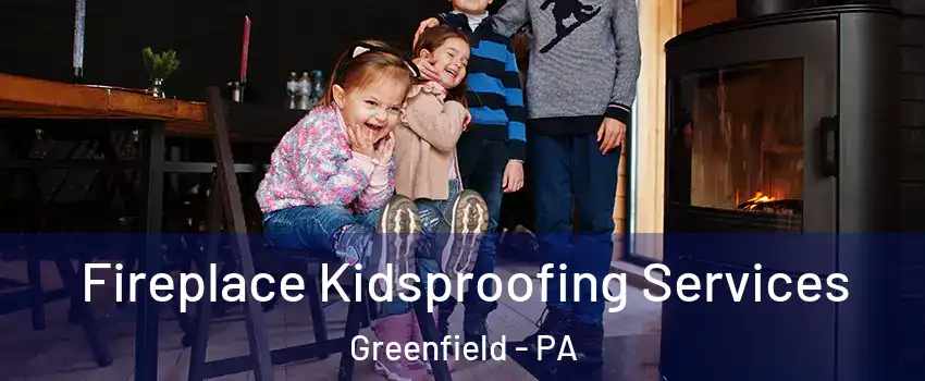 Fireplace Kidsproofing Services Greenfield - PA