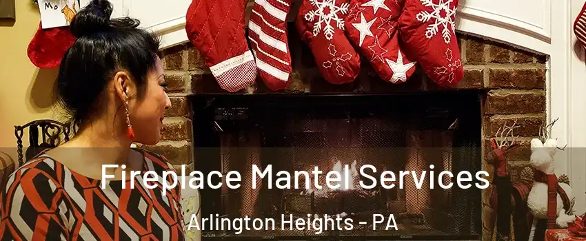 Fireplace Mantel Services Arlington Heights - PA