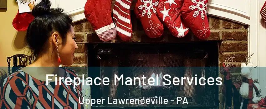 Fireplace Mantel Services Upper Lawrenceville - PA