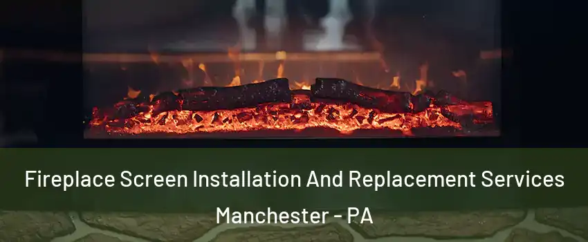 Fireplace Screen Installation And Replacement Services Manchester - PA