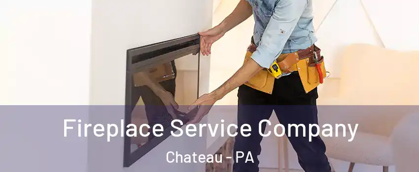 Fireplace Service Company Chateau - PA