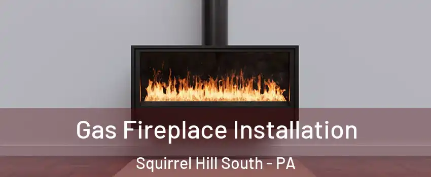 Gas Fireplace Installation Squirrel Hill South - PA