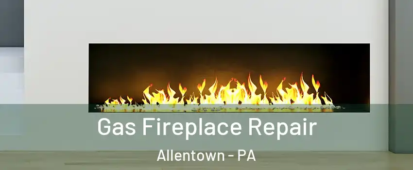 Gas Fireplace Repair Allentown - PA