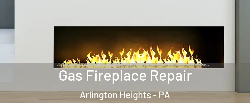 Gas Fireplace Repair Arlington Heights - PA