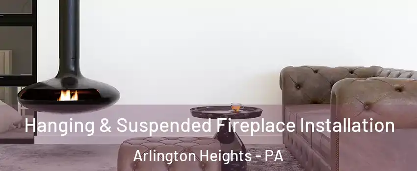 Hanging & Suspended Fireplace Installation Arlington Heights - PA