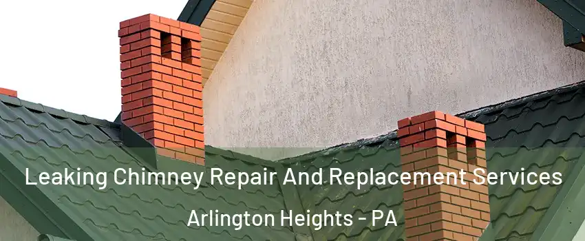 Leaking Chimney Repair And Replacement Services Arlington Heights - PA