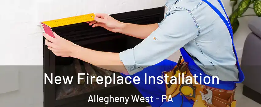 New Fireplace Installation Allegheny West - PA