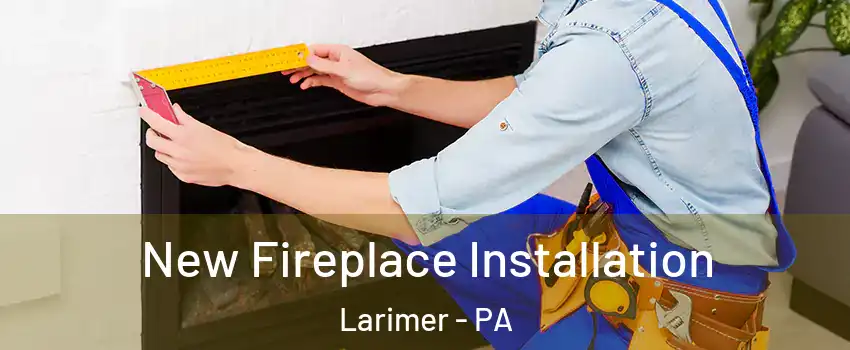 New Fireplace Installation Larimer - PA