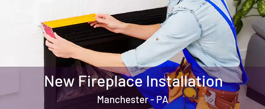 New Fireplace Installation Manchester - PA