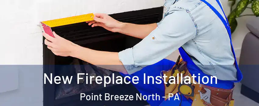 New Fireplace Installation Point Breeze North - PA