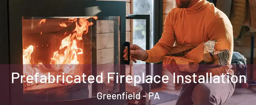 Prefabricated Fireplace Installation Greenfield - PA