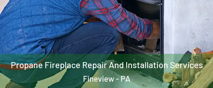 Propane Fireplace Repair And Installation Services Fineview - PA