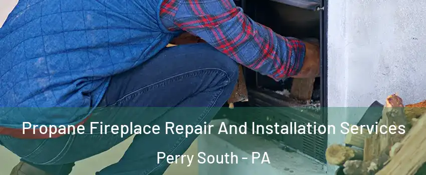 Propane Fireplace Repair And Installation Services Perry South - PA