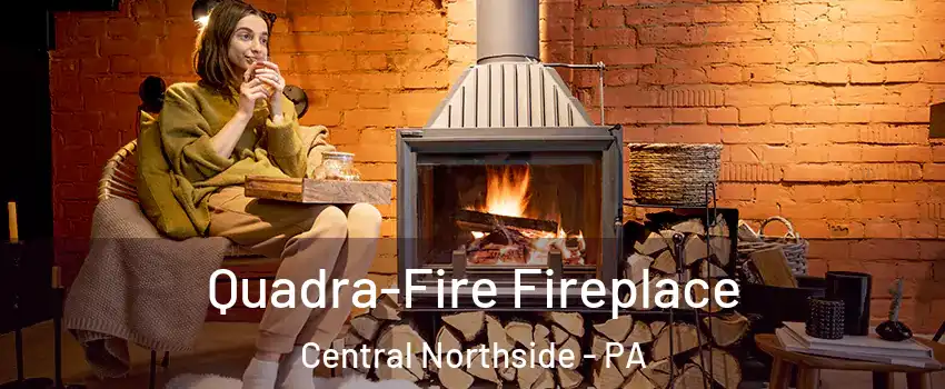 Quadra-Fire Fireplace Central Northside - PA