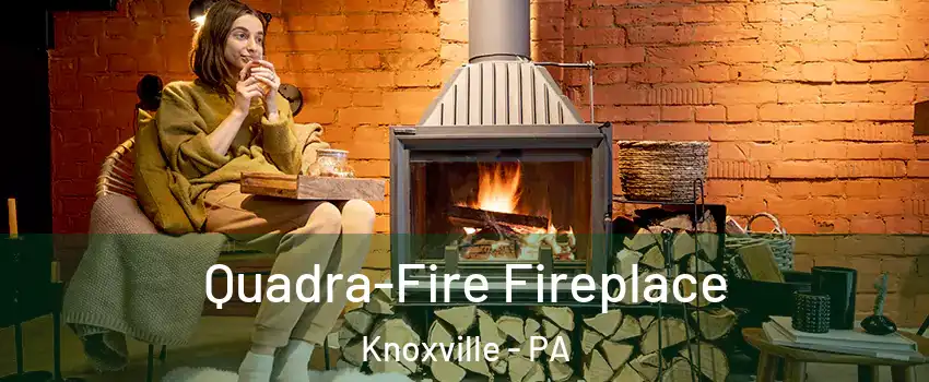 Quadra-Fire Fireplace Knoxville - PA