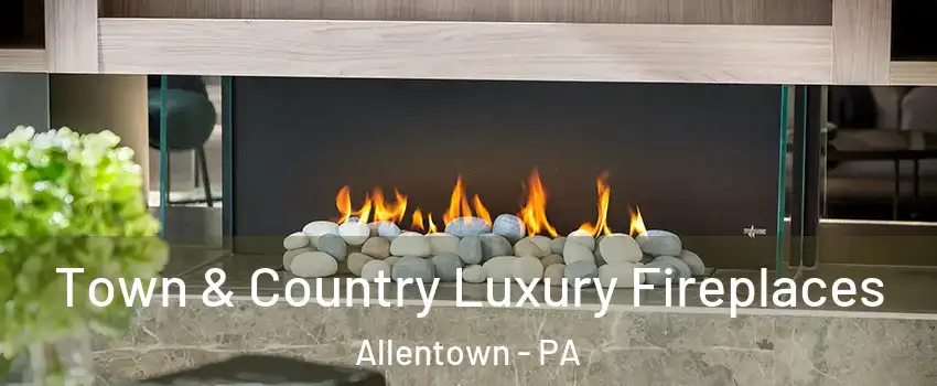 Town & Country Luxury Fireplaces Allentown - PA