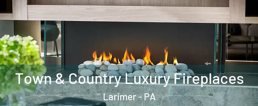 Town & Country Luxury Fireplaces Larimer - PA