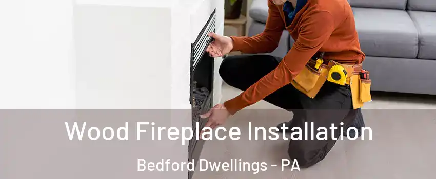 Wood Fireplace Installation Bedford Dwellings - PA