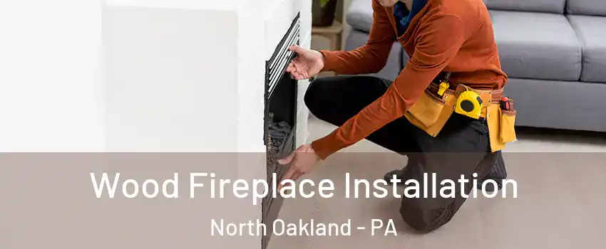 Wood Fireplace Installation North Oakland - PA