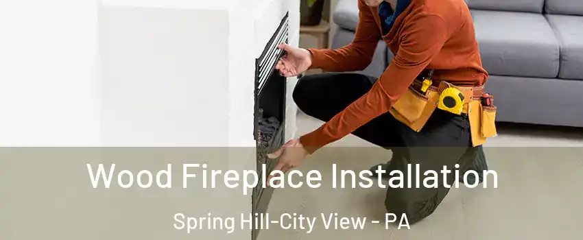 Wood Fireplace Installation Spring Hill-City View - PA