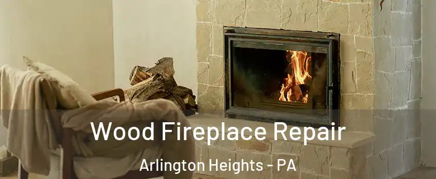 Wood Fireplace Repair Arlington Heights - PA