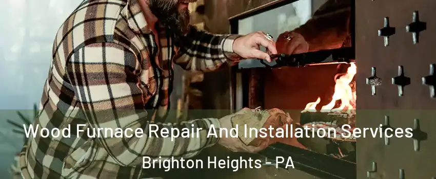 Wood Furnace Repair And Installation Services Brighton Heights - PA