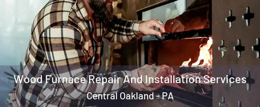 Wood Furnace Repair And Installation Services Central Oakland - PA