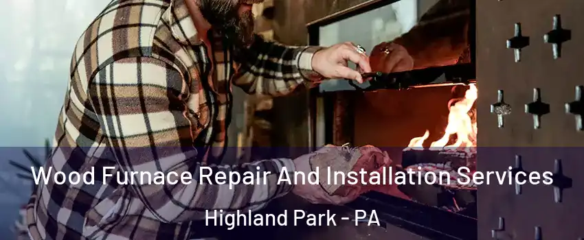 Wood Furnace Repair And Installation Services Highland Park - PA