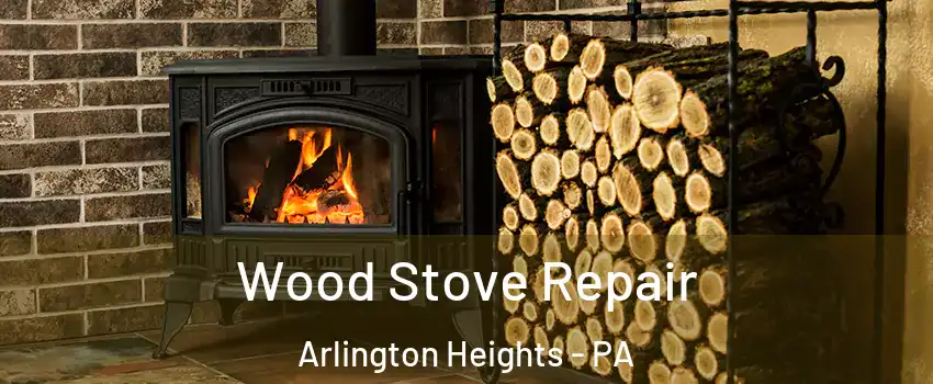 Wood Stove Repair Arlington Heights - PA